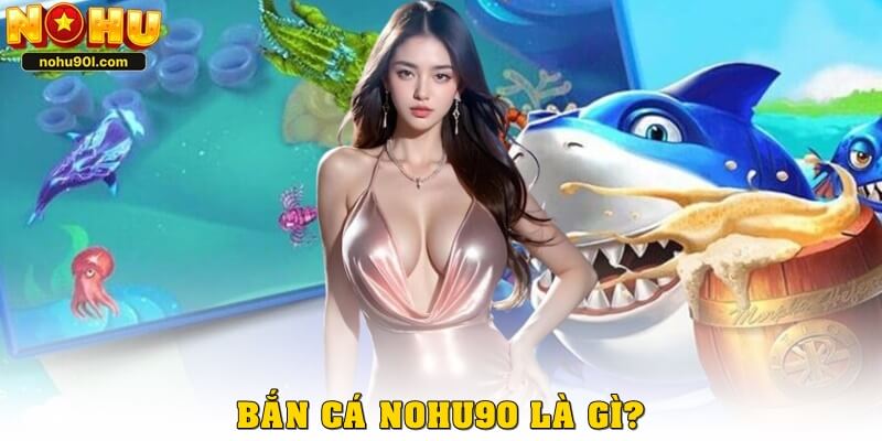Bắn cá nohu90 là gì?