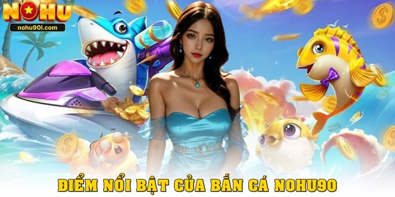 Đánh giá các điểm nổi bật của bắn cá nohu90