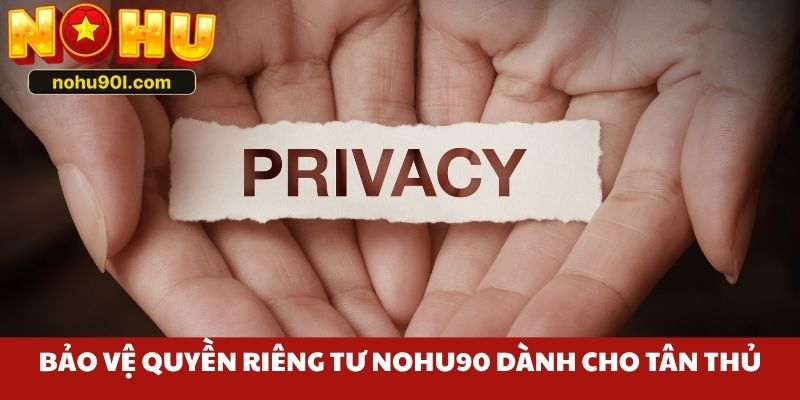 Bảo vệ quyền riêng tư Nohu90 dành tân thủ nên biết