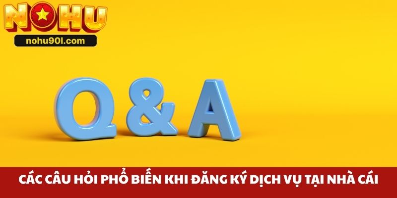 Các câu hỏi phổ biến khi đăng ký dịch vụ tại nhà cái