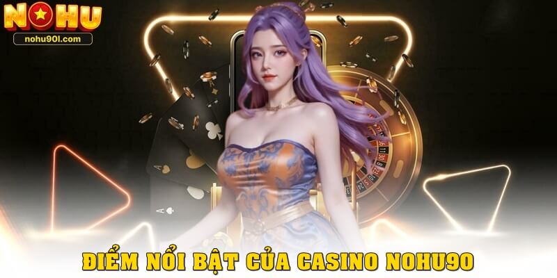 Một số điểm nổi bật được đánh giá cao của casino nohu90