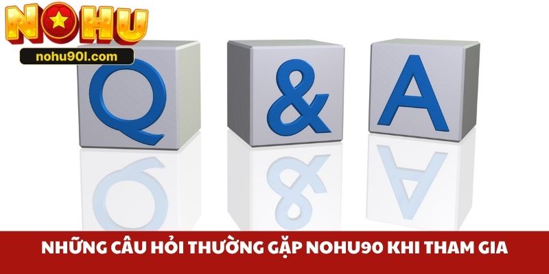 Những câu hỏi thường gặp Nohu90 của người mới khi tham gia