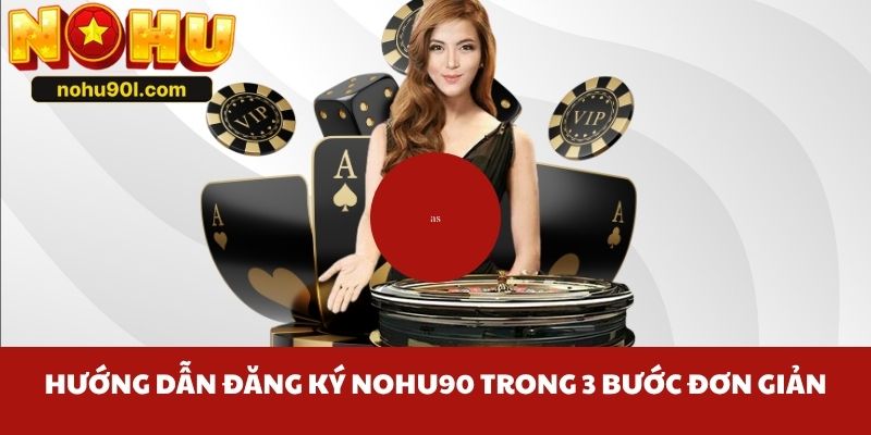 Hướng dẫn đăng ký Nohu90 trong 3 bước đơn giản