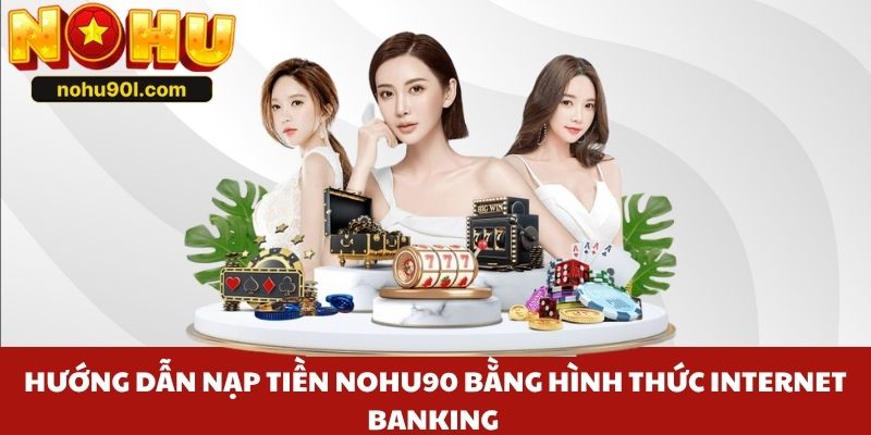 Hướng dẫn nạp tiền Nohu90 bằng hình thức Internet Banking