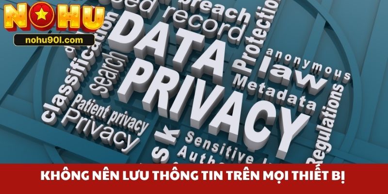 Không nên lưu thông tin trên mọi thiết bị 