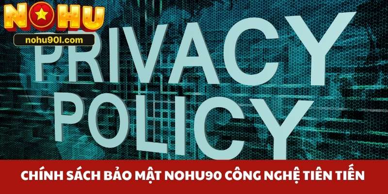 Chính sách bảo mật Nohu90 sử dụng nhiều công nghệ tiên tiến 